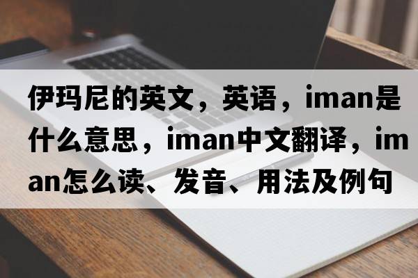 伊瑪尼的英文，英語，Iman是什么意思，Iman中文翻譯，Iman怎么讀、發(fā)音、用法及例句