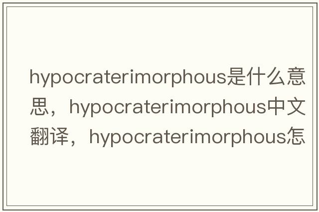 hypocraterimorphous是什么意思，hypocraterimorphous中文翻譯，hypocraterimorphous怎么讀、發(fā)音、用法及例句