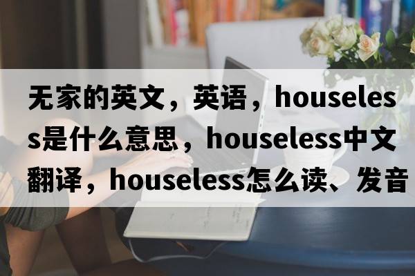 無家的英文，英語，houseless是什么意思，houseless中文翻譯，houseless怎么讀、發(fā)音、用法及例句