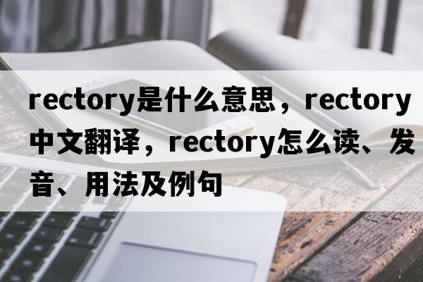 rectory是什么意思，rectory中文翻譯，rectory怎么讀、發(fā)音、用法及例句