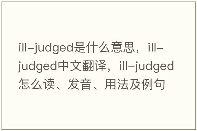 ill-judged是什么意思，ill-judged中文翻譯，ill-judged怎么讀、發(fā)音、用法及例句