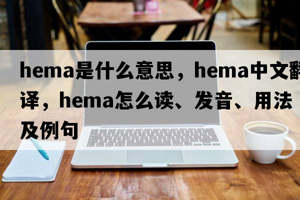 hema是什么意思，hema中文翻譯，hema怎么讀、發(fā)音、用法及例句
