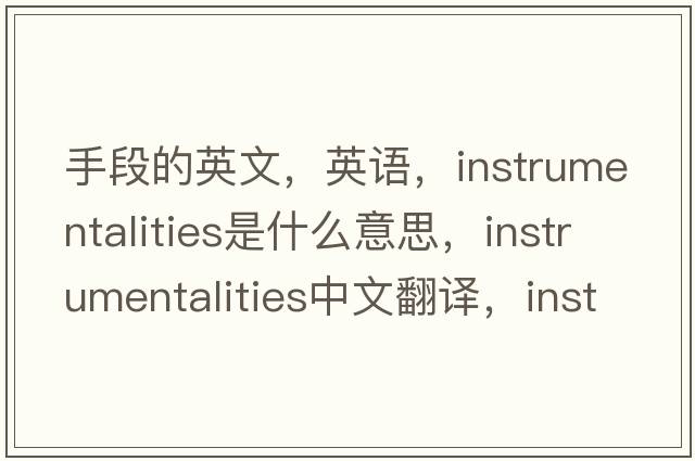 手段的英文，英語，instrumentalities是什么意思，instrumentalities中文翻譯，instrumentalities怎么讀、發(fā)音、用法及例句