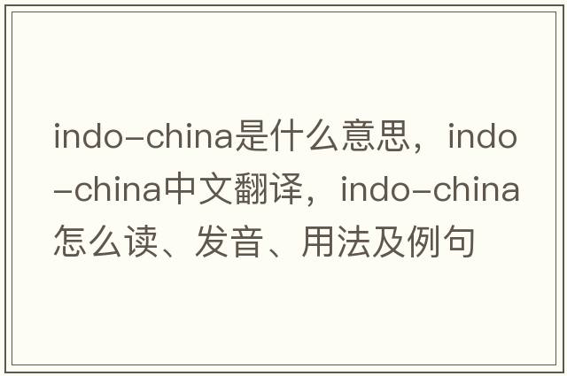 Indo-China是什么意思，Indo-China中文翻譯，Indo-China怎么讀、發(fā)音、用法及例句