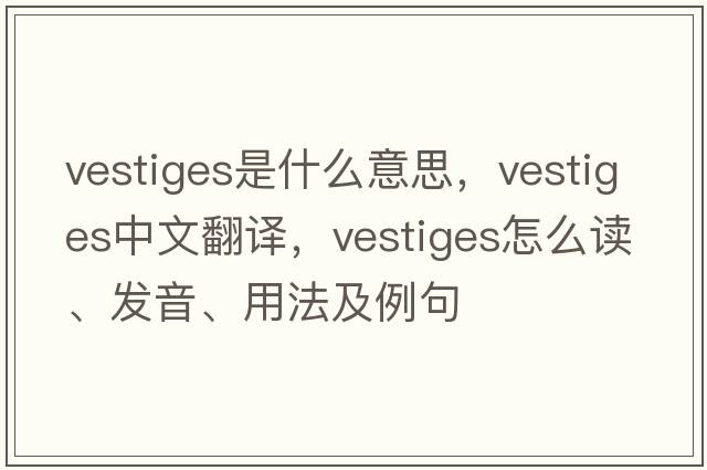 vestiges是什么意思，vestiges中文翻譯，vestiges怎么讀、發(fā)音、用法及例句