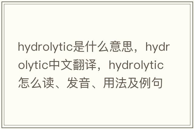 hydrolytic是什么意思，hydrolytic中文翻譯，hydrolytic怎么讀、發(fā)音、用法及例句
