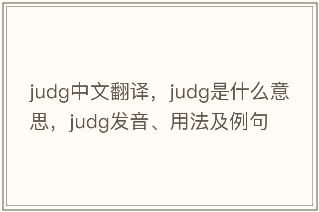 Judg中文翻譯，Judg是什么意思，Judg發(fā)音、用法及例句