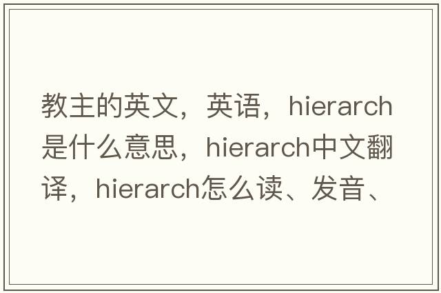 教主的英文，英語，hierarch是什么意思，hierarch中文翻譯，hierarch怎么讀、發(fā)音、用法及例句