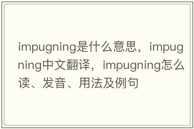 impugning是什么意思，impugning中文翻譯，impugning怎么讀、發(fā)音、用法及例句