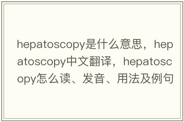 hepatoscopy是什么意思，hepatoscopy中文翻譯，hepatoscopy怎么讀、發(fā)音、用法及例句