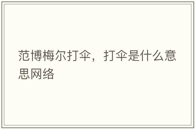 范博梅爾打傘，打傘是什么意思網(wǎng)絡(luò)