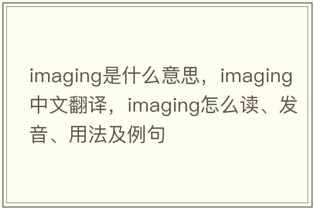 imaging是什么意思，imaging中文翻譯，imaging怎么讀、發(fā)音、用法及例句