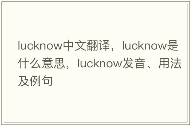 Lucknow中文翻譯，Lucknow是什么意思，Lucknow發(fā)音、用法及例句