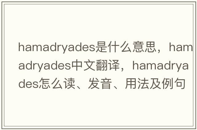 hamadryades是什么意思，hamadryades中文翻譯，hamadryades怎么讀、發(fā)音、用法及例句