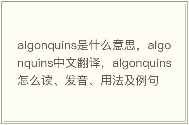 Algonquins是什么意思，Algonquins中文翻譯，Algonquins怎么讀、發(fā)音、用法及例句