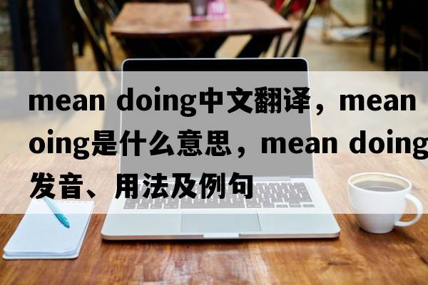 mean doing中文翻譯，mean doing是什么意思，mean doing發(fā)音、用法及例句