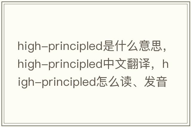 high-principled是什么意思，high-principled中文翻譯，high-principled怎么讀、發(fā)音、用法及例句