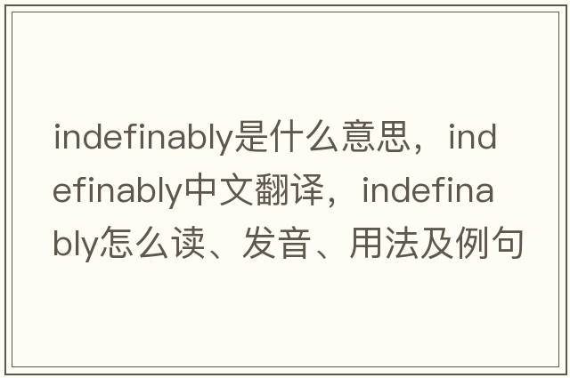 indefinably是什么意思，indefinably中文翻譯，indefinably怎么讀、發(fā)音、用法及例句