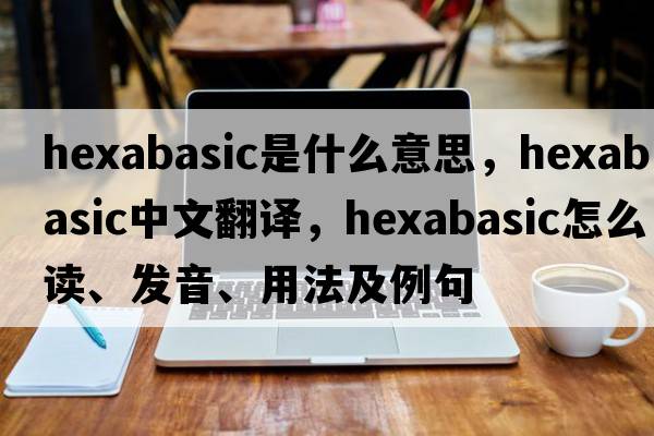 hexabasic是什么意思，hexabasic中文翻譯，hexabasic怎么讀、發(fā)音、用法及例句