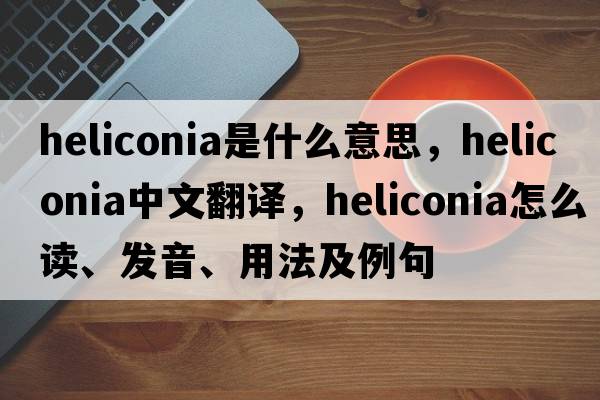 heliconia是什么意思，heliconia中文翻譯，heliconia怎么讀、發(fā)音、用法及例句