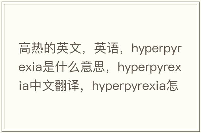 高熱的英文，英語，hyperpyrexia是什么意思，hyperpyrexia中文翻譯，hyperpyrexia怎么讀、發(fā)音、用法及例句