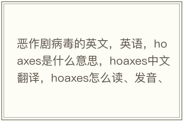 惡作劇病毒的英文，英語(yǔ)，hoaxes是什么意思，hoaxes中文翻譯，hoaxes怎么讀、發(fā)音、用法及例句