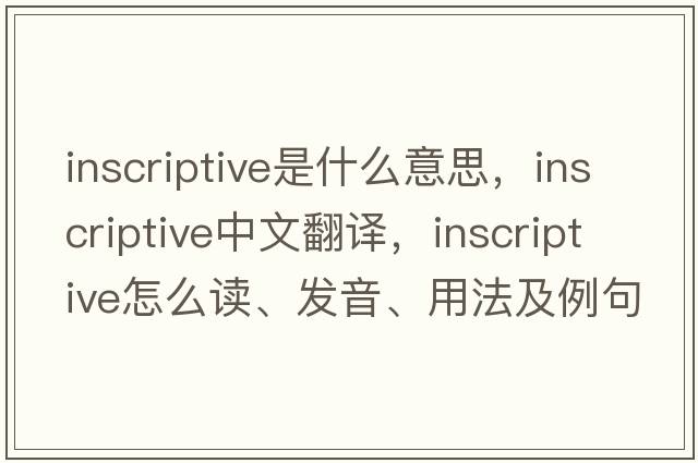inscriptive是什么意思，inscriptive中文翻譯，inscriptive怎么讀、發(fā)音、用法及例句