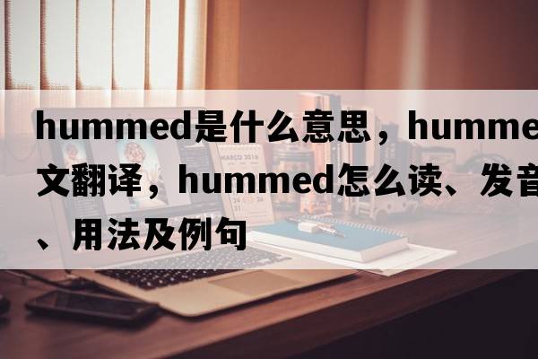 hummed是什么意思，hummed中文翻譯，hummed怎么讀、發(fā)音、用法及例句