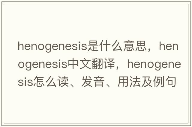 henogenesis是什么意思，henogenesis中文翻譯，henogenesis怎么讀、發(fā)音、用法及例句