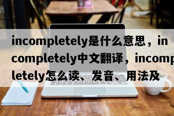 incompletely是什么意思，incompletely中文翻譯，incompletely怎么讀、發(fā)音、用法及例句