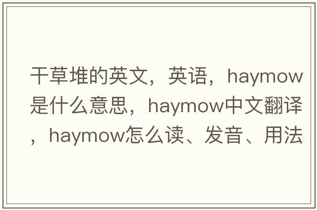 干草堆的英文，英語，haymow是什么意思，haymow中文翻譯，haymow怎么讀、發(fā)音、用法及例句
