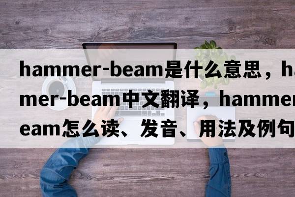 hammer-beam是什么意思，hammer-beam中文翻譯，hammer-beam怎么讀、發(fā)音、用法及例句