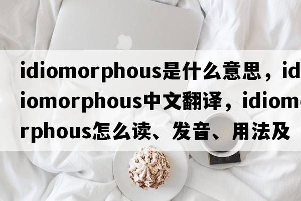 idiomorphous是什么意思，idiomorphous中文翻譯，idiomorphous怎么讀、發(fā)音、用法及例句