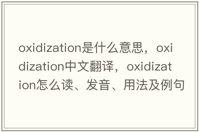 oxidization是什么意思，oxidization中文翻譯，oxidization怎么讀、發(fā)音、用法及例句