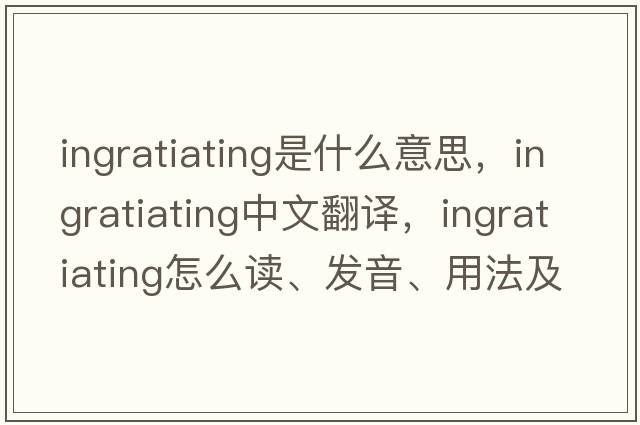 ingratiating是什么意思，ingratiating中文翻譯，ingratiating怎么讀、發(fā)音、用法及例句