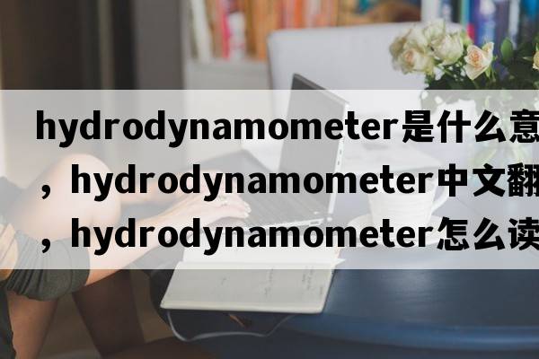 hydrodynamometer是什么意思，hydrodynamometer中文翻譯，hydrodynamometer怎么讀、發(fā)音、用法及例句
