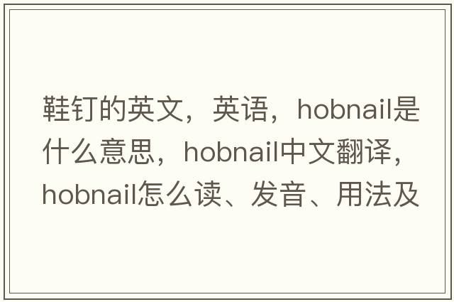 鞋釘?shù)挠⑽?，英語(yǔ)，hobnail是什么意思，hobnail中文翻譯，hobnail怎么讀、發(fā)音、用法及例句