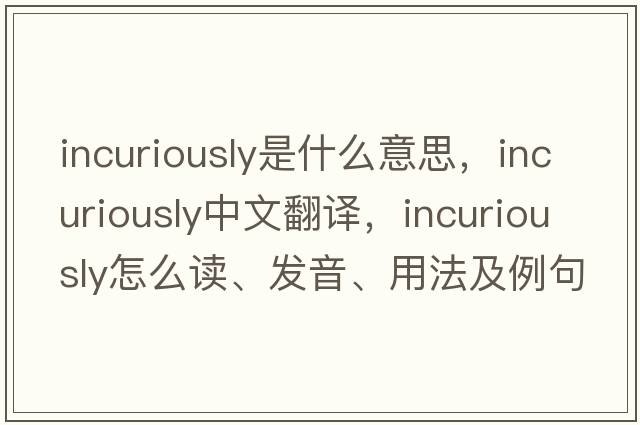 incuriously是什么意思，incuriously中文翻譯，incuriously怎么讀、發(fā)音、用法及例句