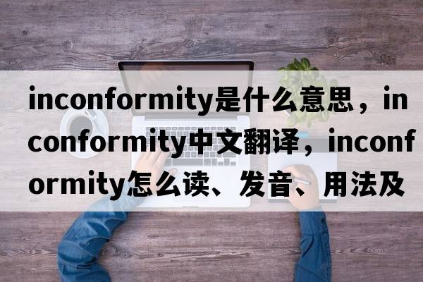 inconformity是什么意思，inconformity中文翻譯，inconformity怎么讀、發(fā)音、用法及例句
