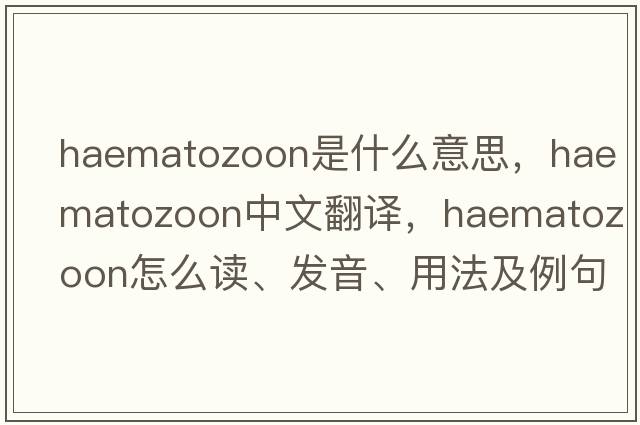haematozoon是什么意思，haematozoon中文翻譯，haematozoon怎么讀、發(fā)音、用法及例句