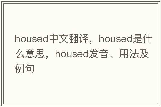 housed中文翻譯，housed是什么意思，housed發(fā)音、用法及例句