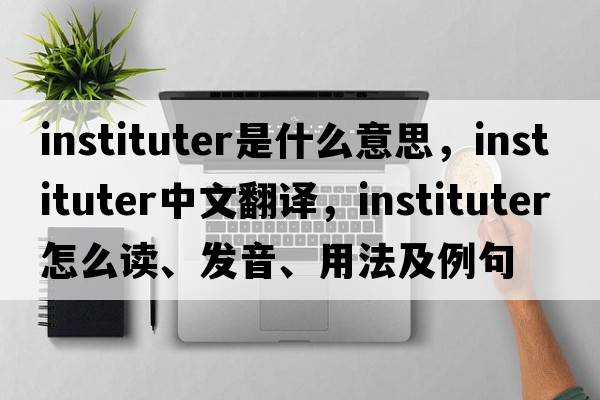 instituter是什么意思，instituter中文翻譯，instituter怎么讀、發(fā)音、用法及例句
