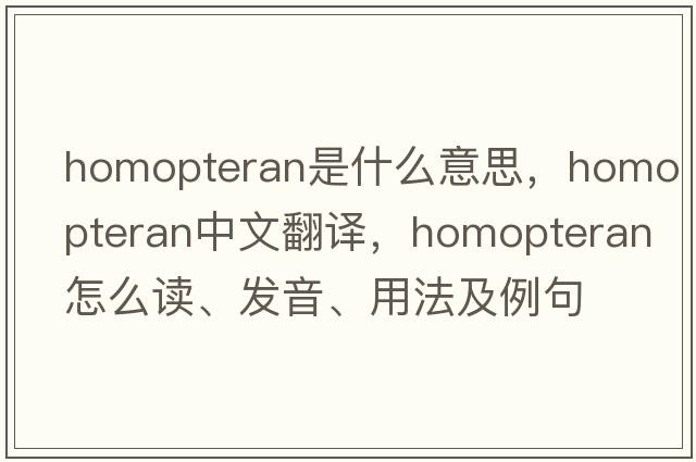 homopteran是什么意思，homopteran中文翻譯，homopteran怎么讀、發(fā)音、用法及例句