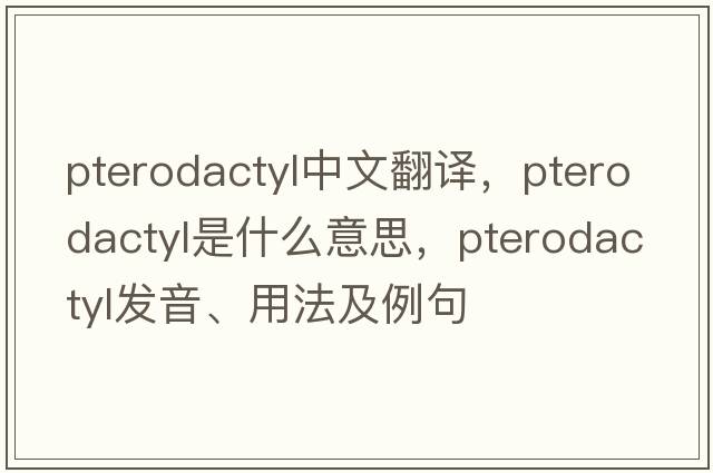 pterodactyl中文翻譯，pterodactyl是什么意思，pterodactyl發(fā)音、用法及例句