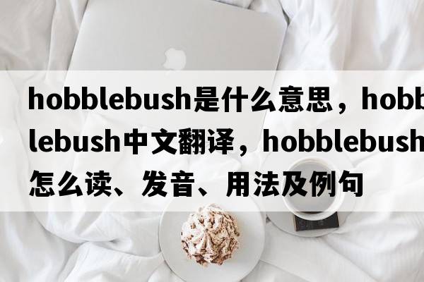 hobblebush是什么意思，hobblebush中文翻譯，hobblebush怎么讀、發(fā)音、用法及例句