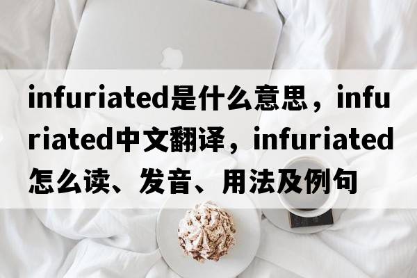 infuriated是什么意思，infuriated中文翻譯，infuriated怎么讀、發(fā)音、用法及例句