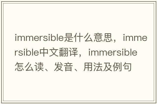 immersible是什么意思，immersible中文翻譯，immersible怎么讀、發(fā)音、用法及例句