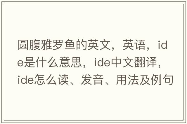 圓腹雅羅魚的英文，英語，ide是什么意思，ide中文翻譯，ide怎么讀、發(fā)音、用法及例句