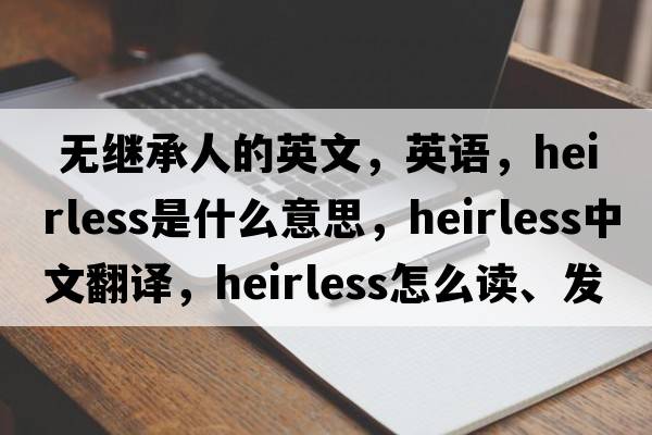 無繼承人的英文，英語，heirless是什么意思，heirless中文翻譯，heirless怎么讀、發(fā)音、用法及例句