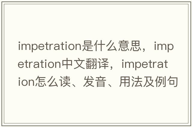 impetration是什么意思，impetration中文翻譯，impetration怎么讀、發(fā)音、用法及例句